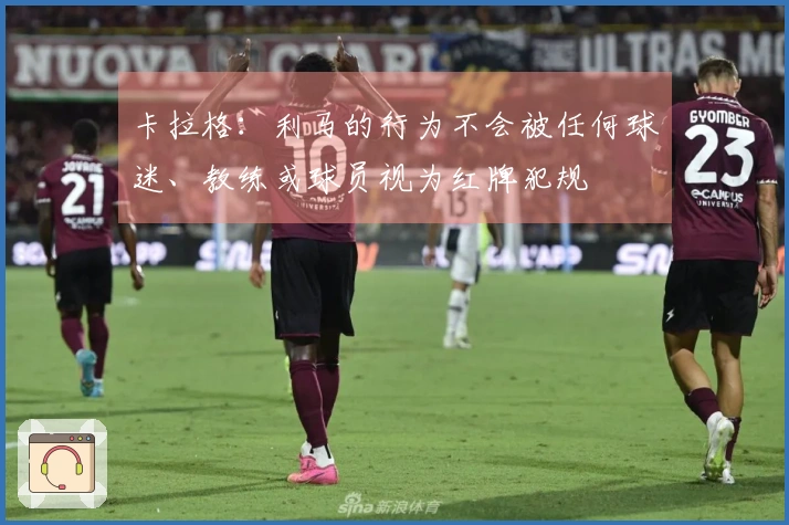 卡拉格：利马的行为不会被任何球迷、教练或球员视为红牌犯规