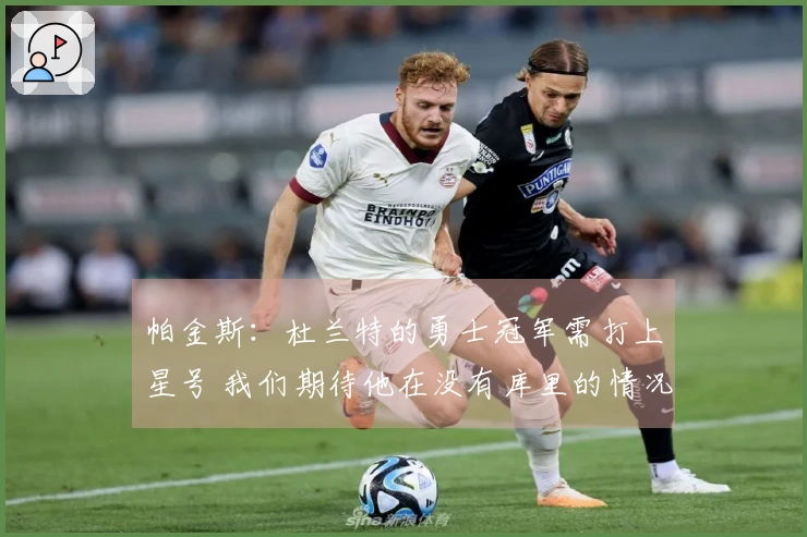帕金斯：杜兰特的勇士冠军需打上星号 我们期待他在没有库里的情况下夺冠