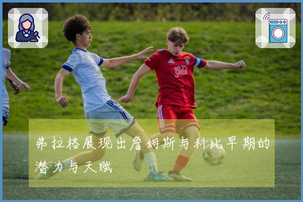 弗拉格展现出詹姆斯与科比早期的潜力与天赋