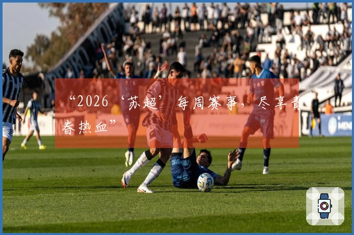 “2026‘苏超’每周赛事，尽享青春热血”