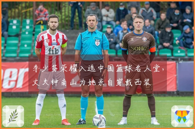 李少芬荣耀入选中国篮球名人堂，丈夫钟南山为她亲自穿戴西装