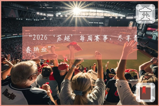 “2026‘苏超’每周赛事，尽享青春热血”
