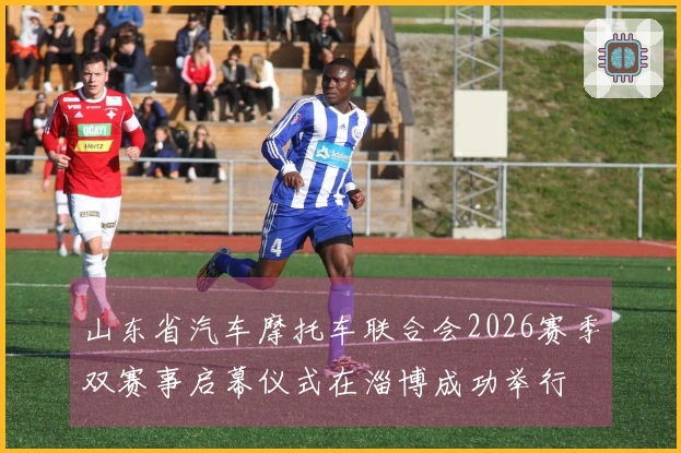 山东省汽车摩托车联合会2026赛季双赛事启幕仪式在淄博成功举行
