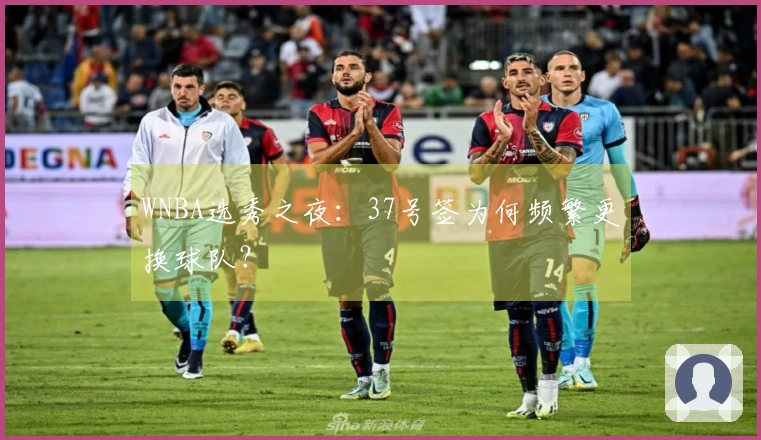 WNBA选秀之夜：37号签为何频繁更换球队？