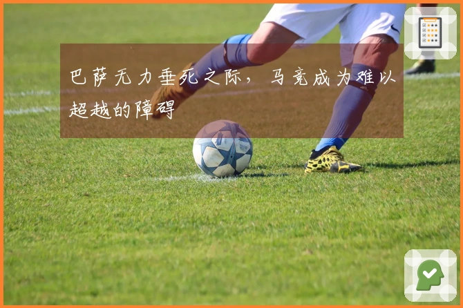 巴萨无力垂死之际，马竞成为难以超越的障碍