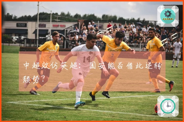 中超效仿英超：国安能否借此逆转颓势？