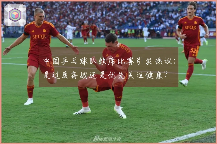 中国乒乓球队缺席比赛引发热议：是过度备战还是优先关注健康？