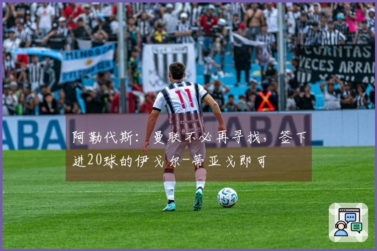 阿勒代斯：曼联不必再寻找，签下进20球的伊戈尔-蒂亚戈即可